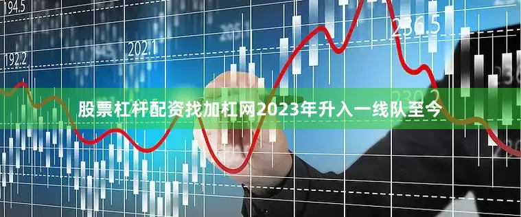 股票杠杆配资找加杠网2023年升入一线队至今