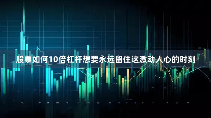股票如何10倍杠杆想要永远留住这激动人心的时刻