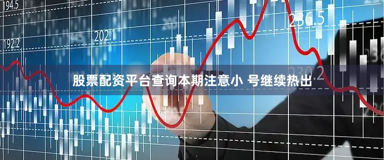 股票配资平台查询本期注意小 号继续热出