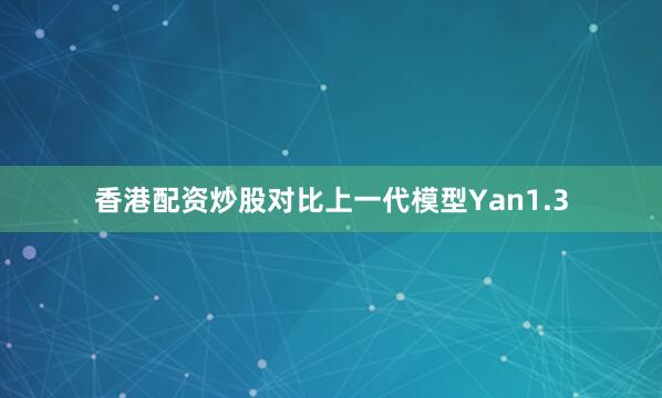 香港配资炒股对比上一代模型Yan1.3