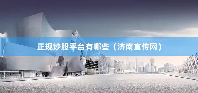 正规炒股平台有哪些　　（济南宣传网）