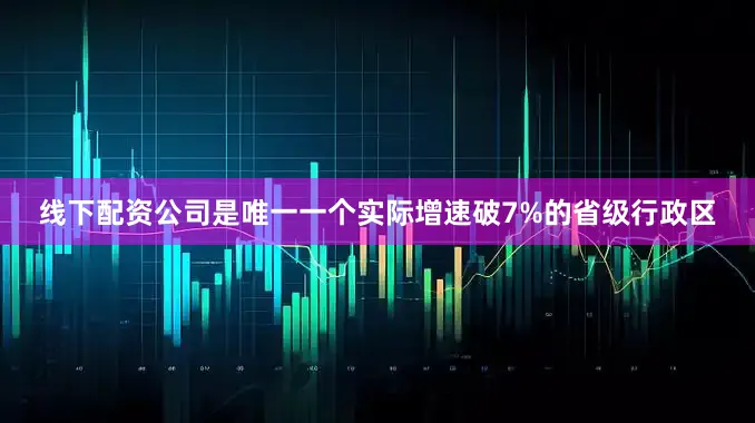 线下配资公司是唯一一个实际增速破7%的省级行政区