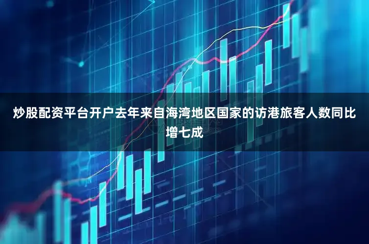 炒股配资平台开户去年来自海湾地区国家的访港旅客人数同比增七成
